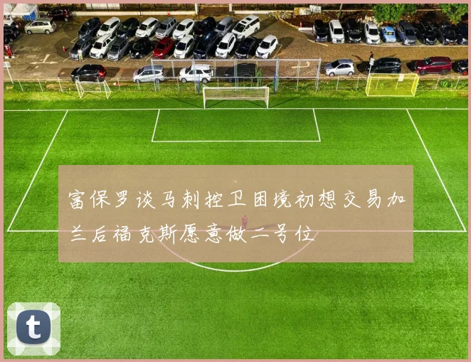 富保罗谈马刺控卫困境初想交易加兰后福克斯愿意做二号位