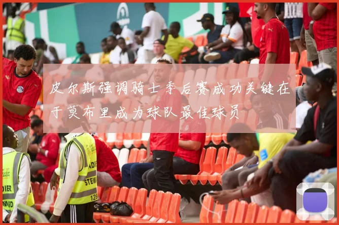 皮尔斯强调骑士季后赛成功关键在于莫布里成为球队最佳球员