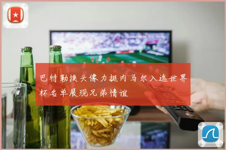巴特勒换头像力挺内马尔入选世界杯名单展现兄弟情谊