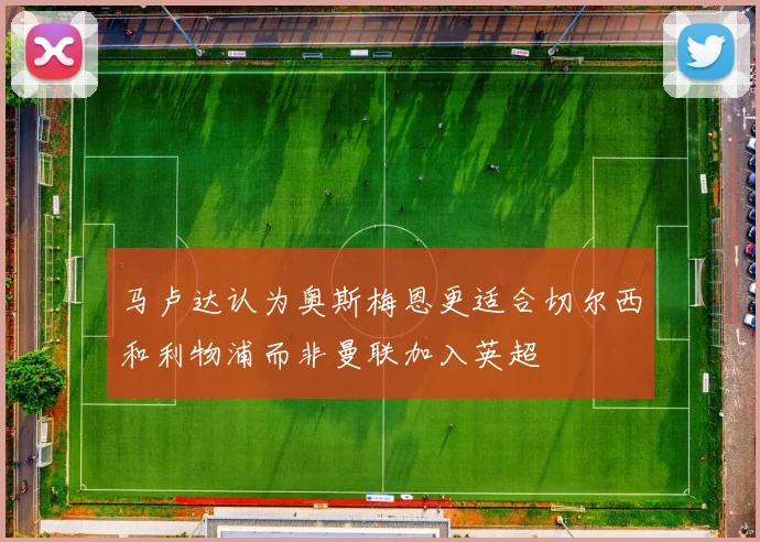 马卢达认为奥斯梅恩更适合切尔西和利物浦而非曼联加入英超