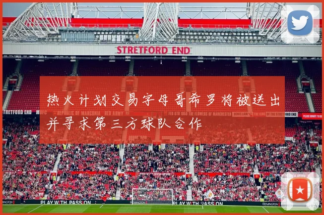 热火计划交易字母哥希罗将被送出并寻求第三方球队合作