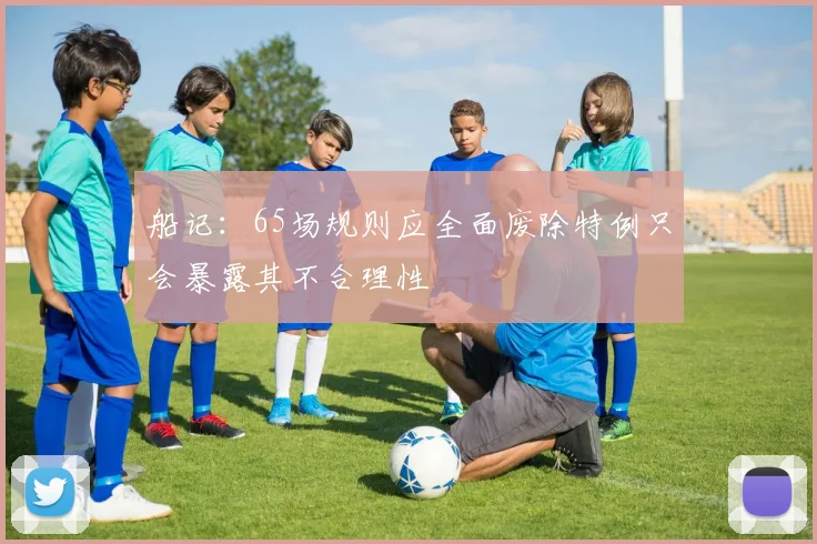 船记：65场规则应全面废除特例只会暴露其不合理性