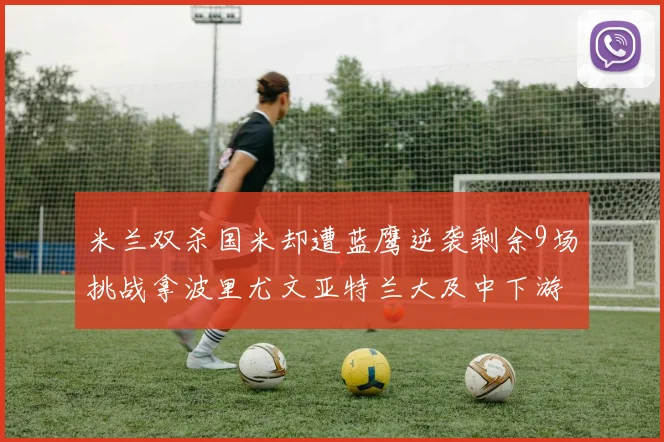 米兰双杀国米却遭蓝鹰逆袭剩余9场挑战拿波里尤文亚特兰大及中下游球队