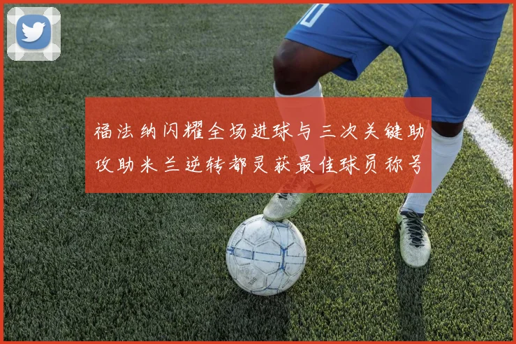 福法纳闪耀全场进球与三次关键助攻助米兰逆转都灵获最佳球员称号