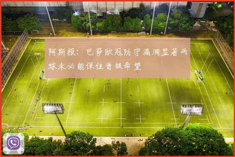 阿斯报：巴萨欧冠防守漏洞显著两球未必能保住晋级希望