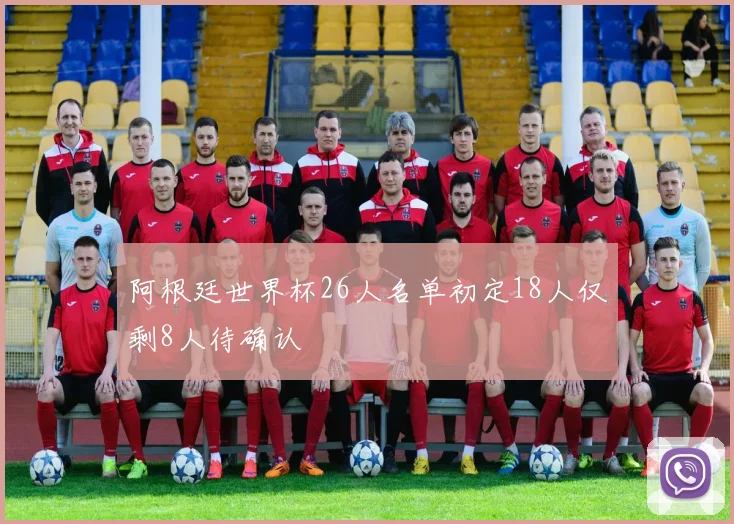 阿根廷世界杯26人名单初定18人仅剩8人待确认